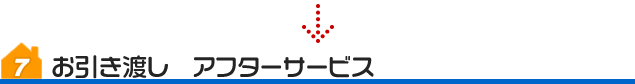 7．	お引き渡し　アフターサービス